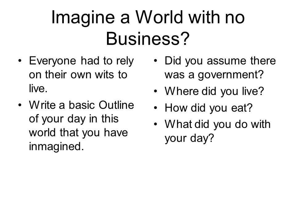 Imagine a World with no Business. Everyone had to rely on their own wits to live.