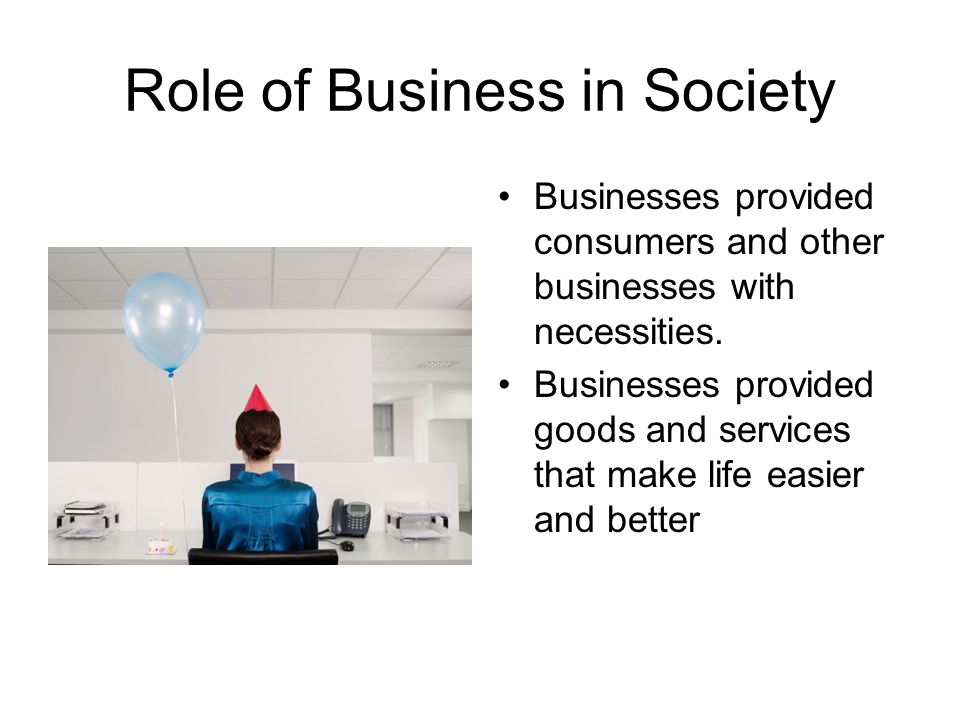 Role of Business in Society Businesses provided consumers and other businesses with necessities.