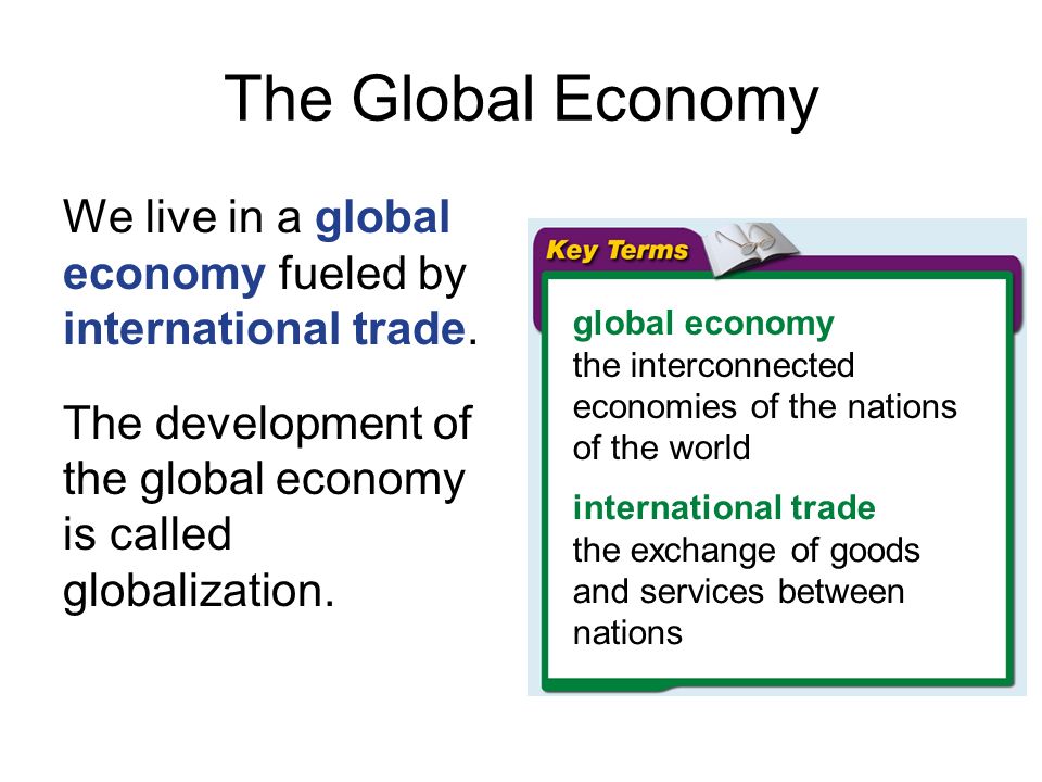 The Global Economy We live in a global economy fueled by international trade.