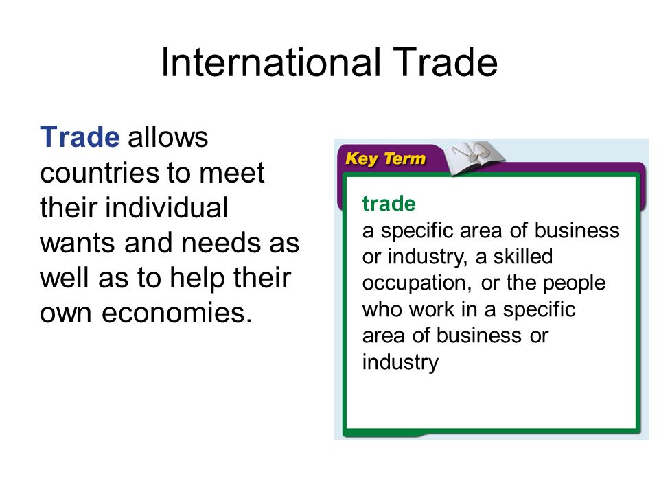 International Trade Trade allows countries to meet their individual wants and needs as well as to help their own economies.