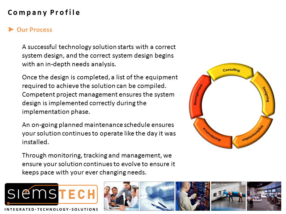 ► Our Process A successful technology solution starts with a correct system design, and the correct system design begins with an in-depth needs analysis.