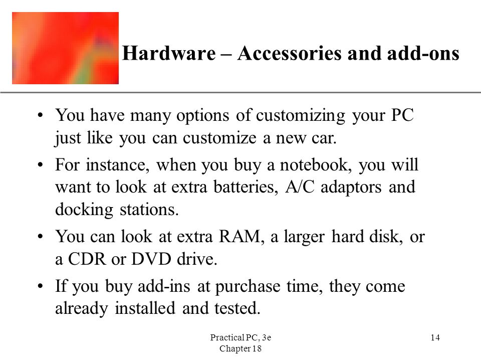 XP Practical PC, 3e Chapter Hardware – Accessories and add-ons You have many options of customizing your PC just like you can customize a new car.