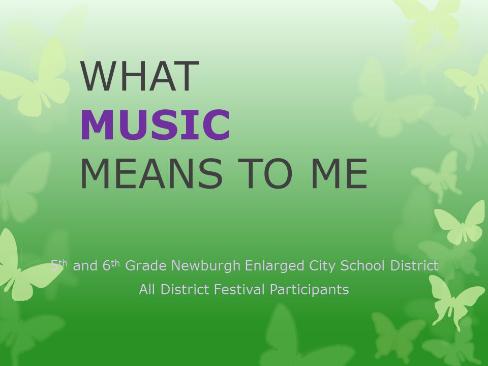 WHAT MUSIC MEANS TO ME 5 th and 6 th Grade Newburgh Enlarged City School District All District Festival Participants