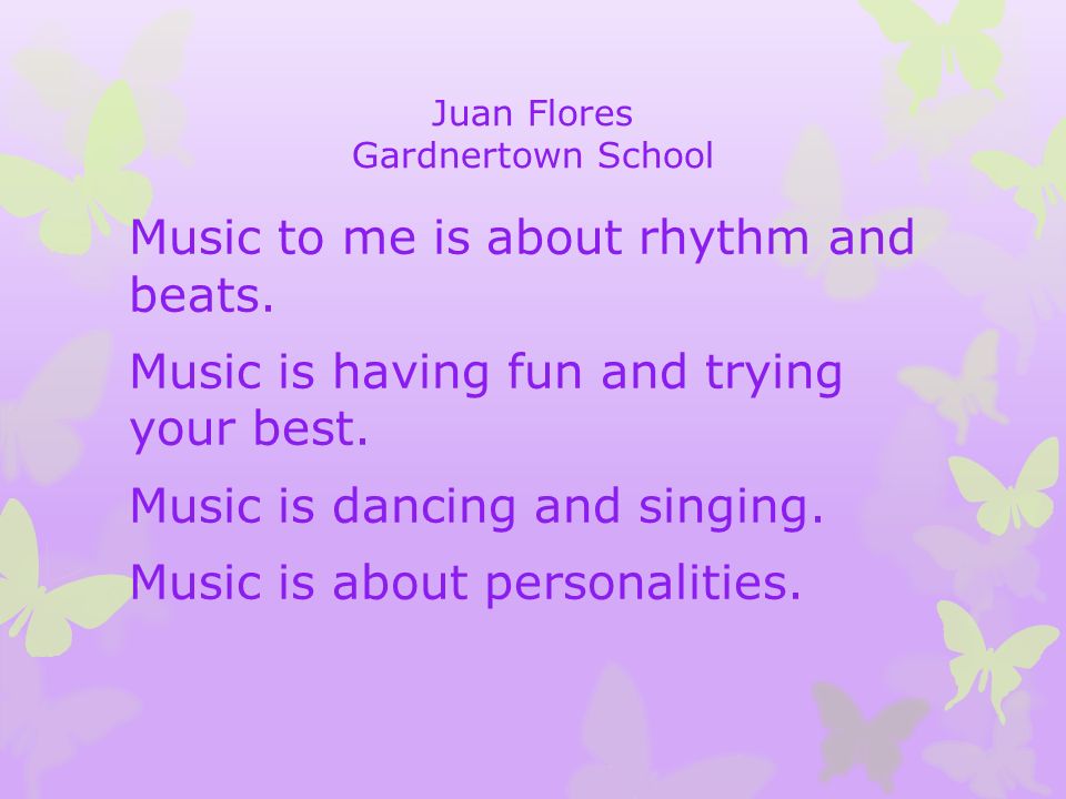 Juan Flores Gardnertown School Music to me is about rhythm and beats.