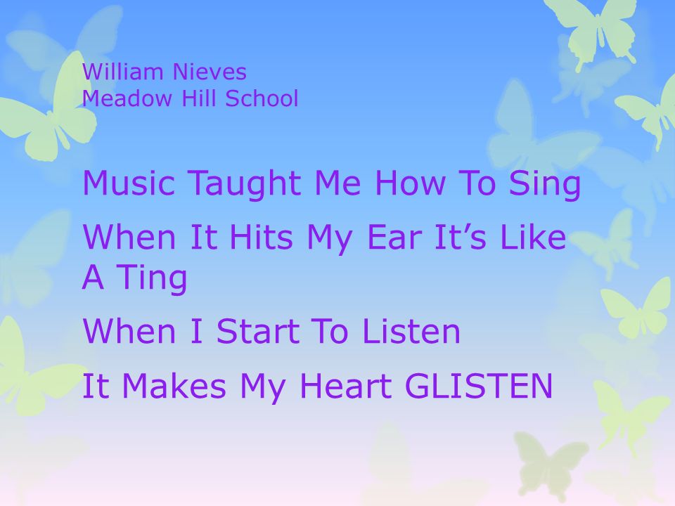 William Nieves Meadow Hill School Music Taught Me How To Sing When It Hits My Ear It’s Like A Ting When I Start To Listen It Makes My Heart GLISTEN
