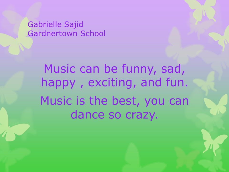 Gabrielle Sajid Gardnertown School Music can be funny, sad, happy, exciting, and fun.