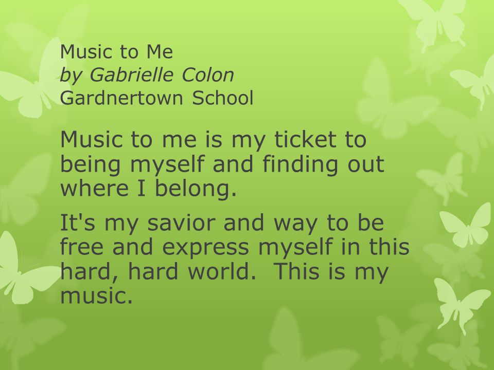 Music to Me by Gabrielle Colon Gardnertown School Music to me is my ticket to being myself and finding out where I belong.