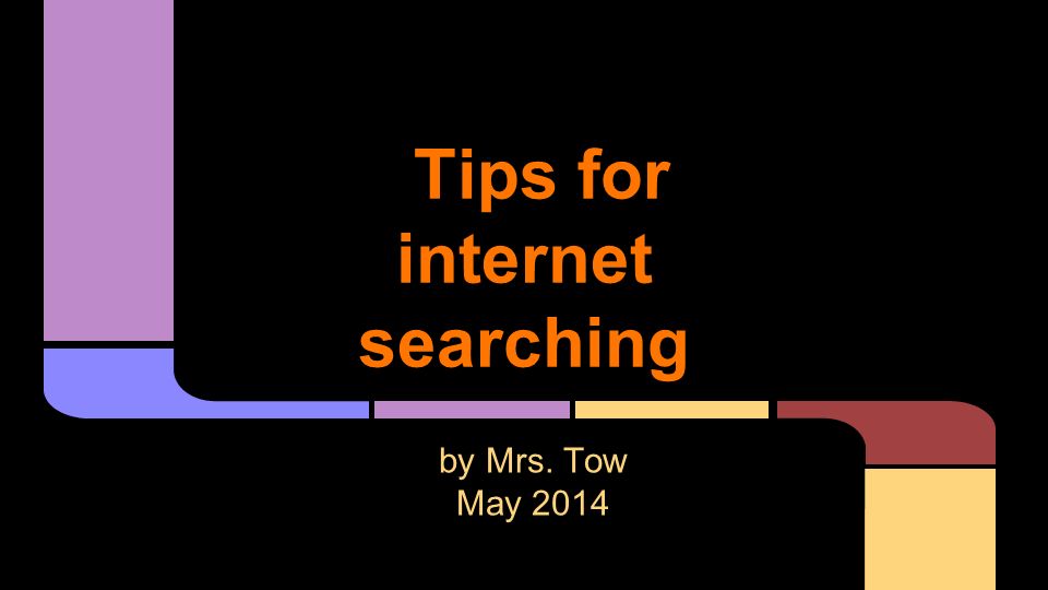 Tips for internet searching by Mrs. Tow May 2014
