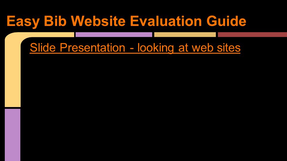 Slide Presentation - looking at web sites Easy Bib Website Evaluation Guide