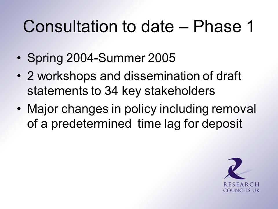 Consultation to date – Phase 1 Spring 2004-Summer workshops and dissemination of draft statements to 34 key stakeholders Major changes in policy including removal of a predetermined time lag for deposit