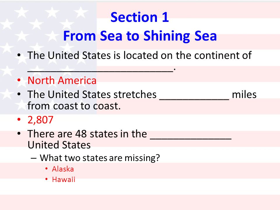 Section 1 From Sea to Shining Sea The United States is located on the continent of _________________________.