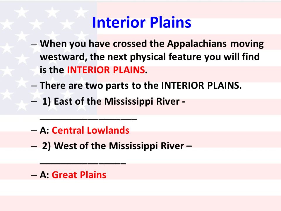 Interior Plains – When you have crossed the Appalachians moving westward, the next physical feature you will find is the INTERIOR PLAINS.