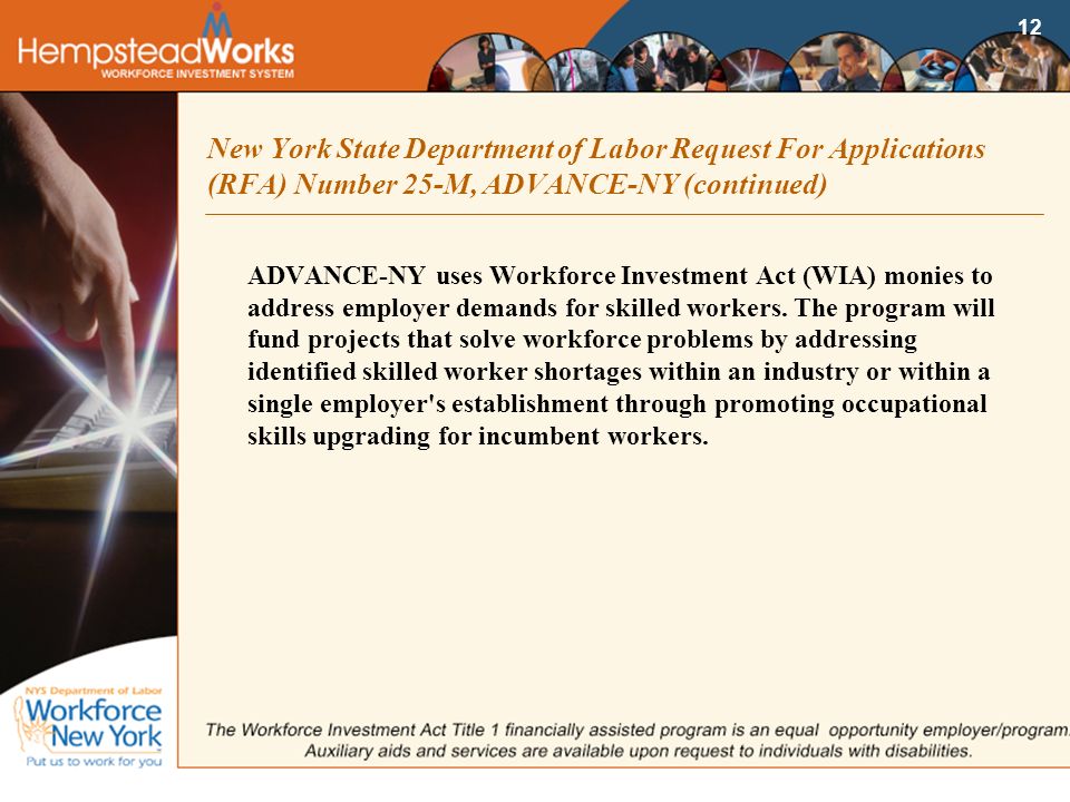 12 New York State Department of Labor Request For Applications (RFA) Number 25-M, ADVANCE-NY (continued) ADVANCE-NY uses Workforce Investment Act (WIA) monies to address employer demands for skilled workers.