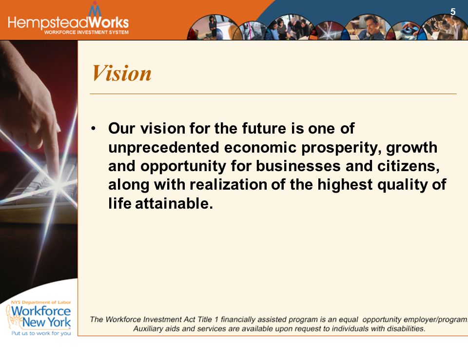 5 Vision Our vision for the future is one of unprecedented economic prosperity, growth and opportunity for businesses and citizens, along with realization of the highest quality of life attainable.