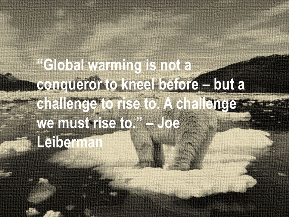 Global warming is not a conqueror to kneel before – but a challenge to rise to.