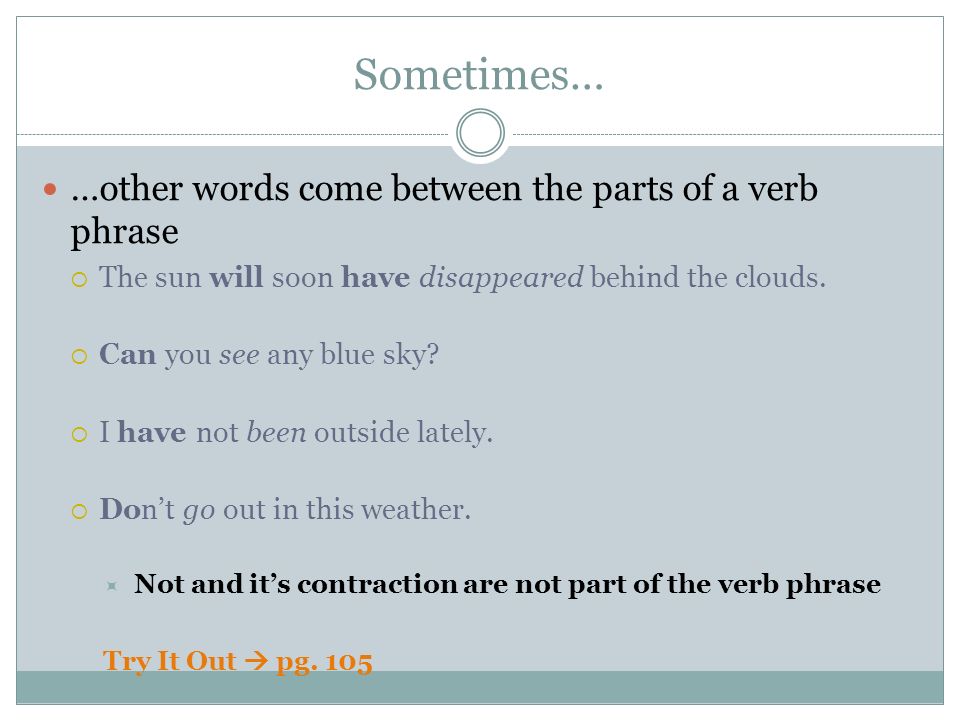 Sometimes… …other words come between the parts of a verb phrase  The sun will soon have disappeared behind the clouds.