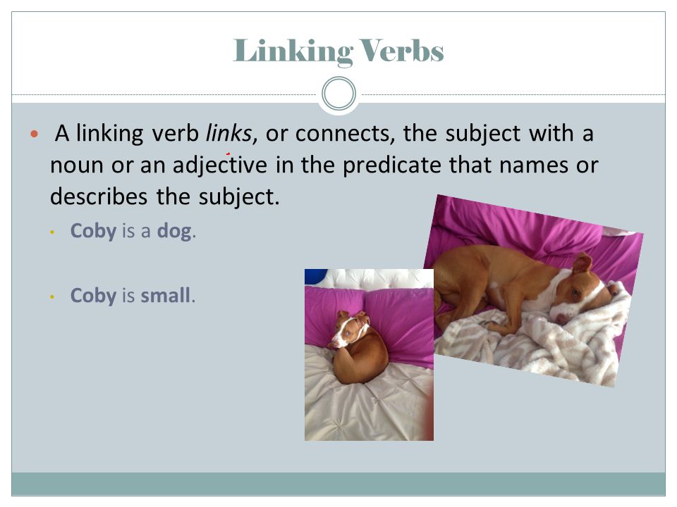 Linking Verbs A linking verb links, or connects, the subject with a noun or an adjective in the predicate that names or describes the subject.
