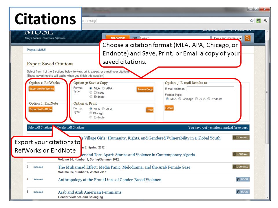 Export your citations to RefWorks or EndNote Choose a citation format (MLA, APA, Chicago, or Endnote) and Save, Print, or  a copy of your saved citations.