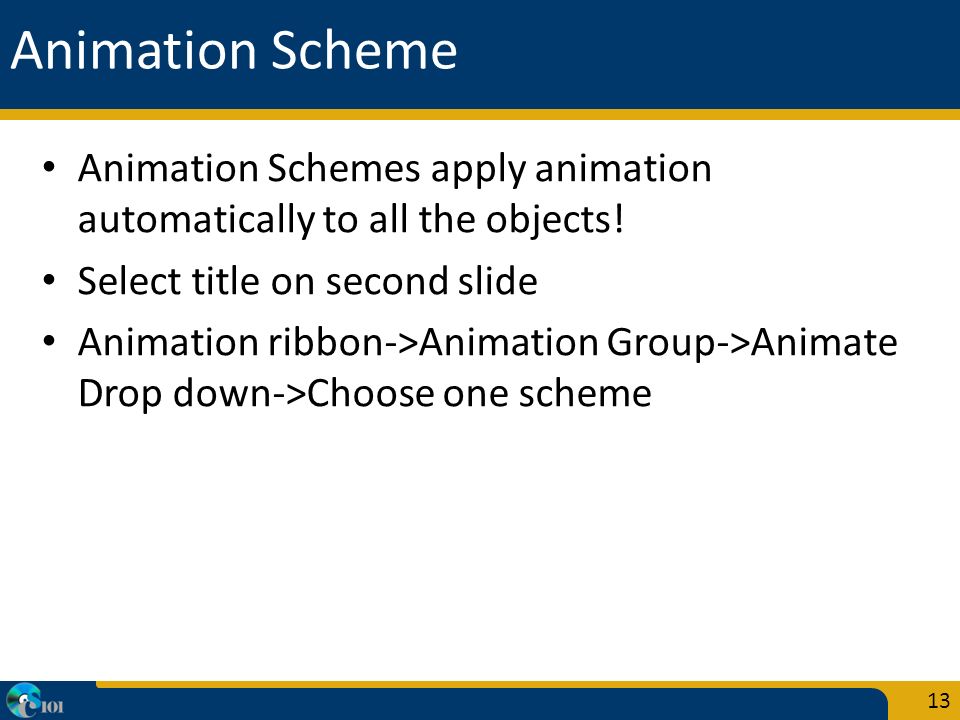 Animation Scheme Animation Schemes apply animation automatically to all the objects.