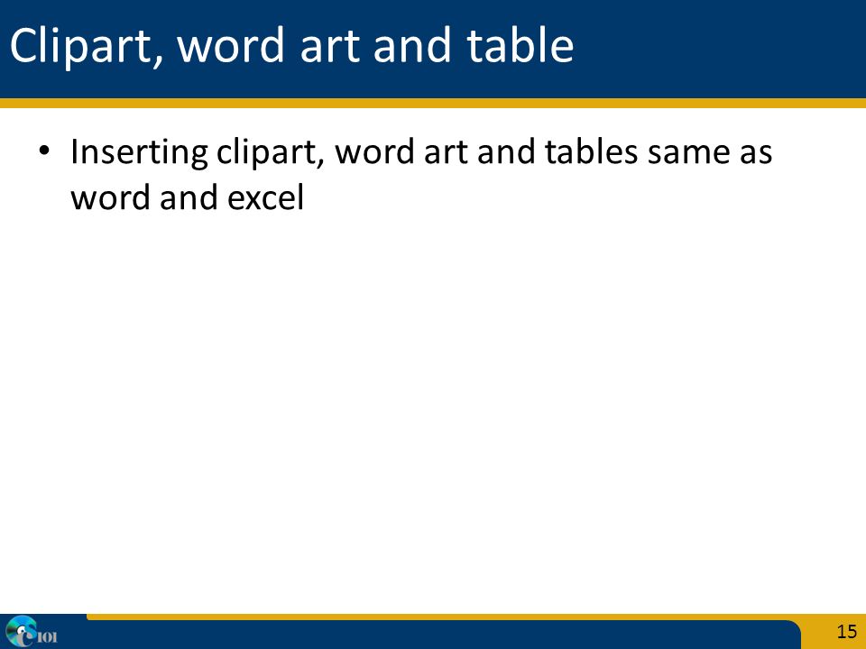 Clipart, word art and table Inserting clipart, word art and tables same as word and excel 15