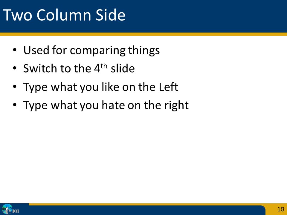Two Column Side Used for comparing things Switch to the 4 th slide Type what you like on the Left Type what you hate on the right 18