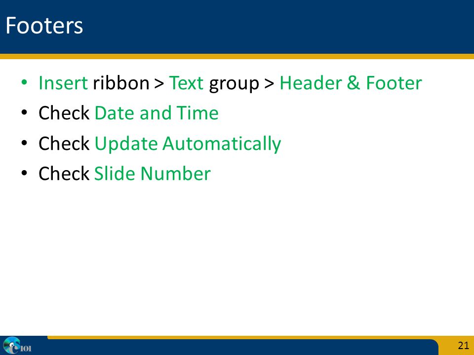 Footers Insert ribbon > Text group > Header & Footer Check Date and Time Check Update Automatically Check Slide Number 21