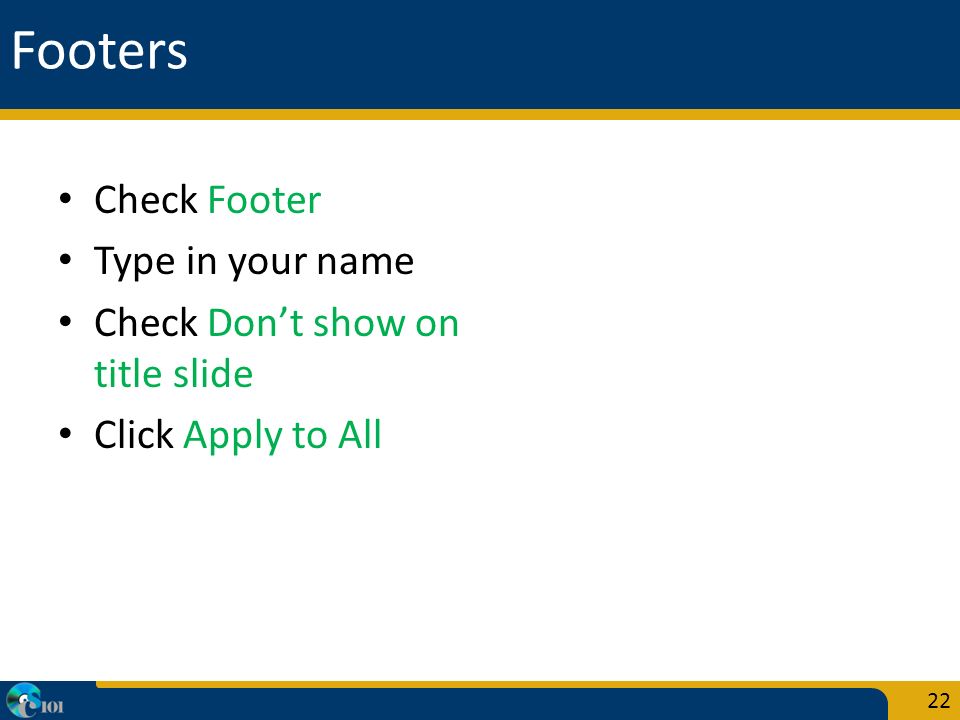 Footers Check Footer Type in your name Check Don’t show on title slide Click Apply to All 22