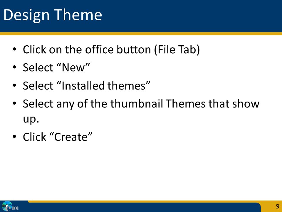 Design Theme Click on the office button (File Tab) Select New Select Installed themes Select any of the thumbnail Themes that show up.