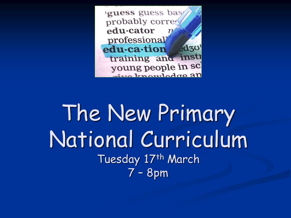 The New Primary National Curriculum Tuesday 17 th March 7 – 8pm