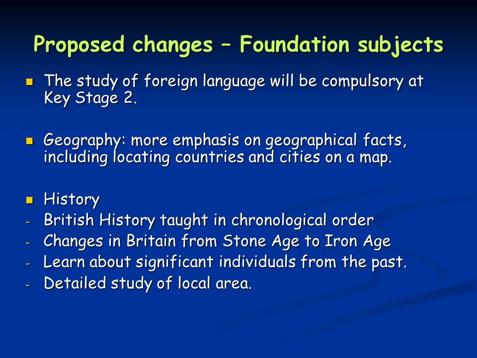 Proposed changes – Foundation subjects The study of foreign language will be compulsory at Key Stage 2.