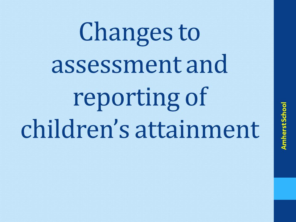Changes to assessment and reporting of children’s attainment Amherst School