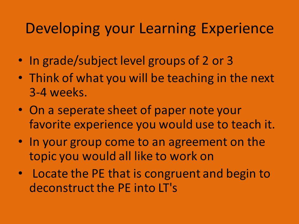 Developing your Learning Experience In grade/subject level groups of 2 or 3 Think of what you will be teaching in the next 3-4 weeks.