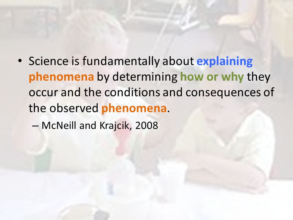 Science is fundamentally about explaining phenomena by determining how or why they occur and the conditions and consequences of the observed phenomena.