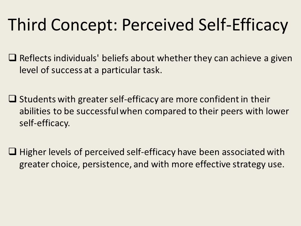 Third Concept: Perceived Self-Efficacy  Reflects individuals beliefs about whether they can achieve a given level of success at a particular task.