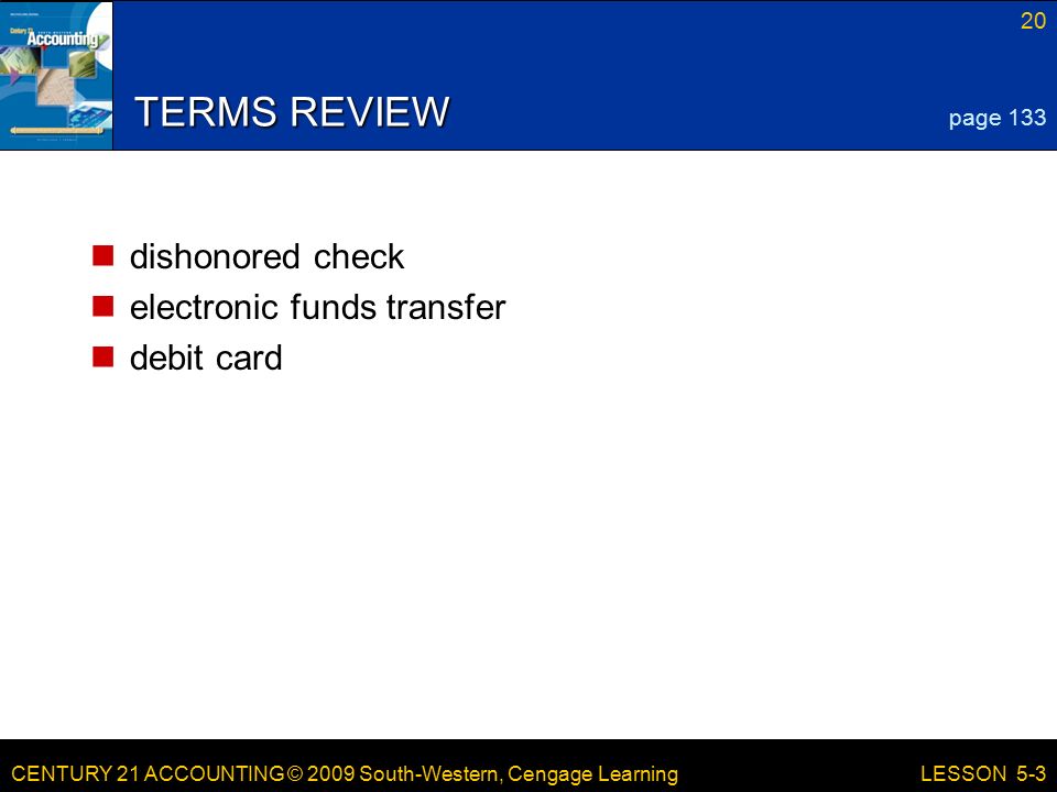 CENTURY 21 ACCOUNTING © 2009 South-Western, Cengage Learning 20 LESSON 5-3 TERMS REVIEW dishonored check electronic funds transfer debit card page 133