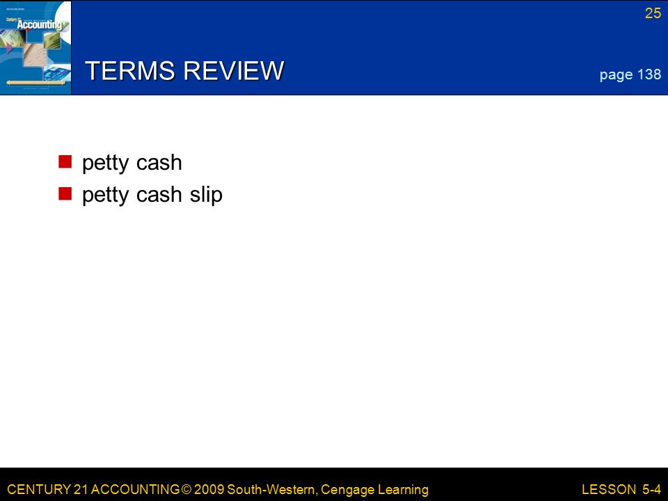 CENTURY 21 ACCOUNTING © 2009 South-Western, Cengage Learning 25 LESSON 5-4 TERMS REVIEW petty cash petty cash slip page 138
