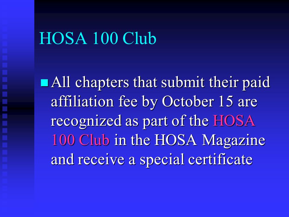 HOSA 100 Club All chapters that submit their paid affiliation fee by October 15 are recognized as part of the HOSA 100 Club in the HOSA Magazine and receive a special certificate All chapters that submit their paid affiliation fee by October 15 are recognized as part of the HOSA 100 Club in the HOSA Magazine and receive a special certificate