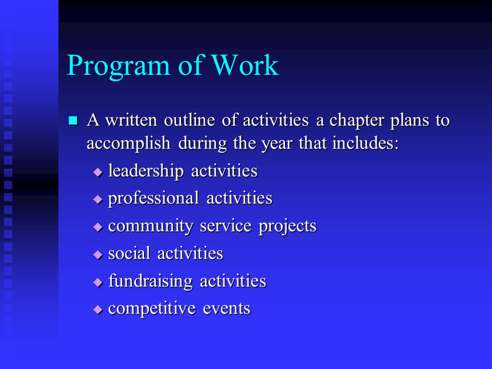 Program of Work A written outline of activities a chapter plans to accomplish during the year that includes: A written outline of activities a chapter plans to accomplish during the year that includes:  leadership activities  professional activities  community service projects  social activities  fundraising activities  competitive events