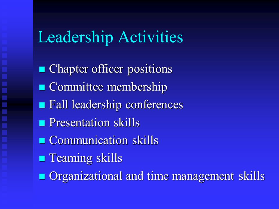 Leadership Activities Chapter officer positions Chapter officer positions Committee membership Committee membership Fall leadership conferences Fall leadership conferences Presentation skills Presentation skills Communication skills Communication skills Teaming skills Teaming skills Organizational and time management skills Organizational and time management skills