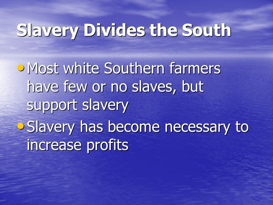 Slavery Divides the South Most white Southern farmers have few or no slaves, but support slavery Most white Southern farmers have few or no slaves, but support slavery Slavery has become necessary to increase profits Slavery has become necessary to increase profits