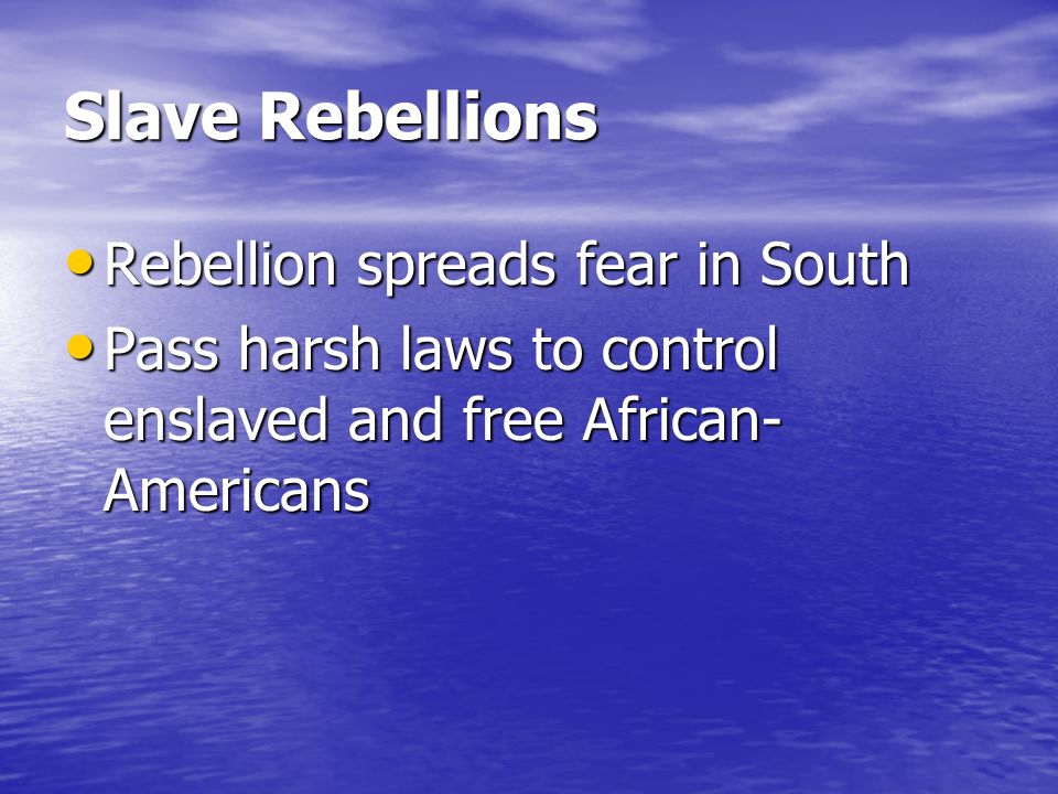 Slave Rebellions Rebellion spreads fear in South Rebellion spreads fear in South Pass harsh laws to control enslaved and free African- Americans Pass harsh laws to control enslaved and free African- Americans