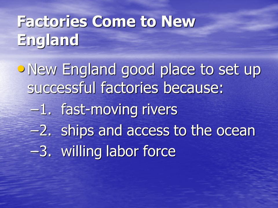 Factories Come to New England New England good place to set up successful factories because: New England good place to set up successful factories because: –1.