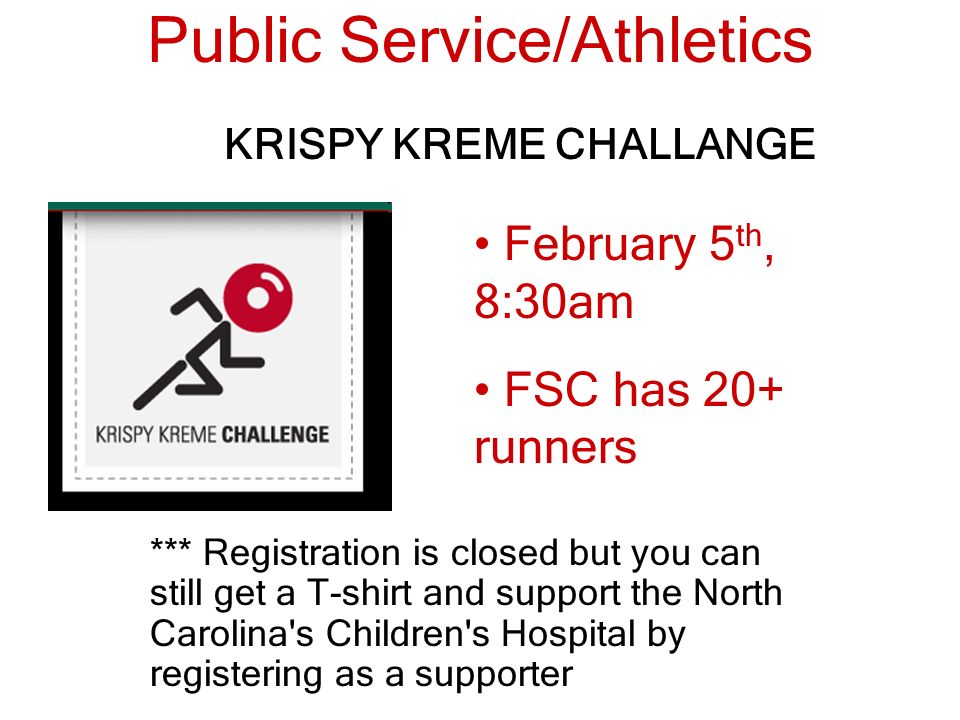 Public Service/Athletics February 5 th, 8:30am FSC has 20+ runners KRISPY KREME CHALLANGE *** Registration is closed but you can still get a T-shirt and support the North Carolina s Children s Hospital by registering as a supporter