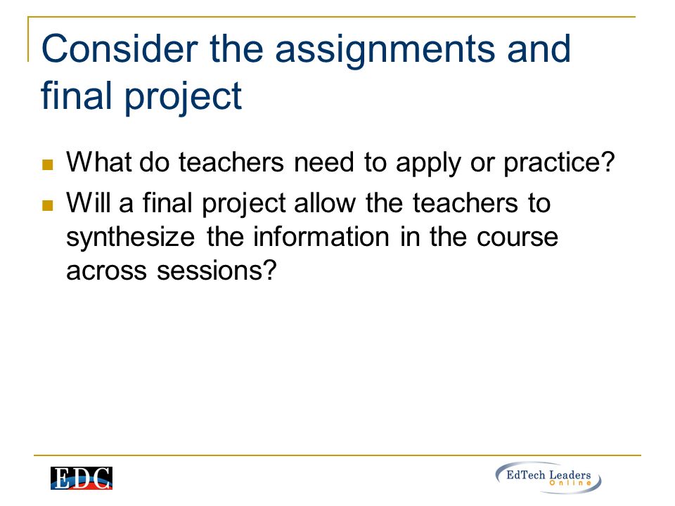 Consider the assignments and final project What do teachers need to apply or practice.