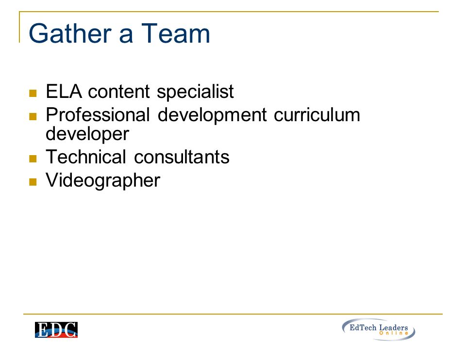 Gather a Team ELA content specialist Professional development curriculum developer Technical consultants Videographer