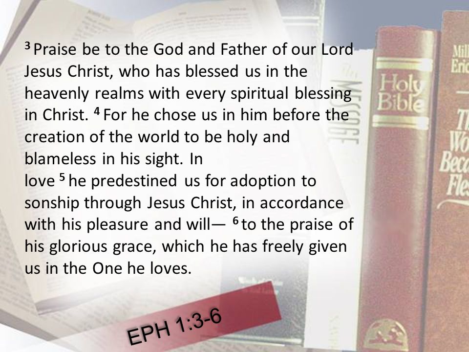 3 Praise be to the God and Father of our Lord Jesus Christ, who has blessed us in the heavenly realms with every spiritual blessing in Christ.
