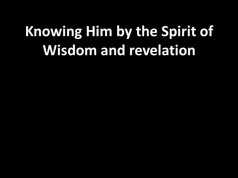 Knowing Him by the Spirit of Wisdom and revelation