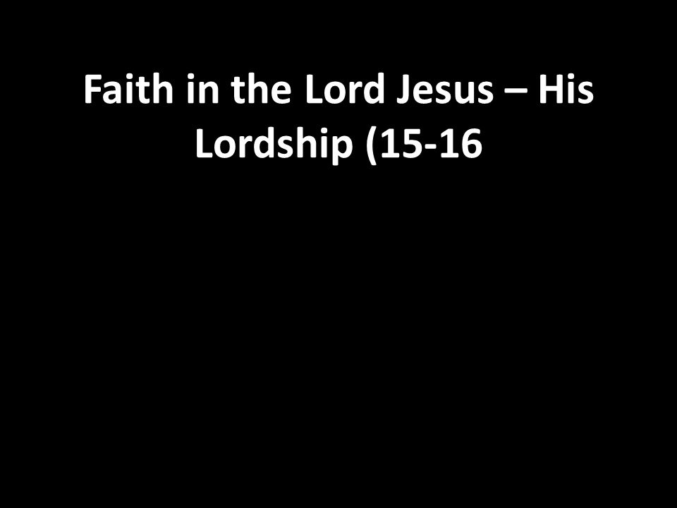 Faith in the Lord Jesus – His Lordship (15-16