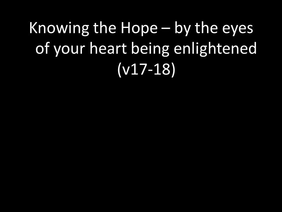 Knowing the Hope – by the eyes of your heart being enlightened (v17-18)