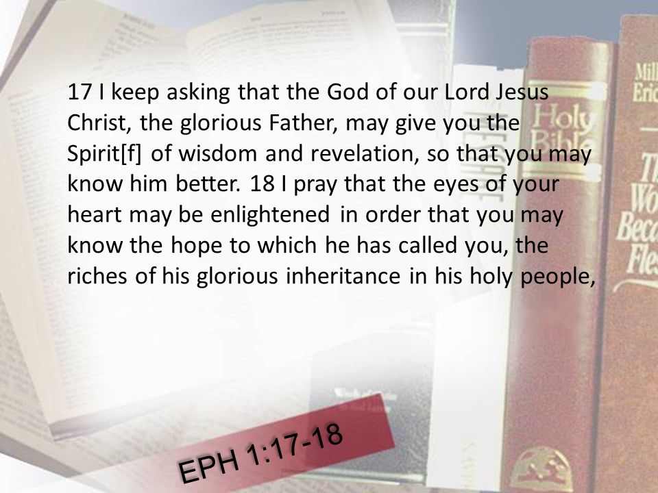 17 I keep asking that the God of our Lord Jesus Christ, the glorious Father, may give you the Spirit[f] of wisdom and revelation, so that you may know him better.